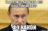 ты посмел написать без поцелуйчиков?? фу какой