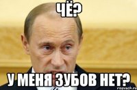 чё? у меня зубов нет?