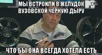 мы встроили в желудок вузовской черную дыру что бы она всегда хотела есть