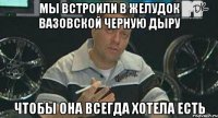 мы встроили в желудок вазовской черную дыру чтобы она всегда хотела есть