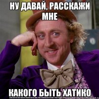 ну давай, расскажи мне какого быть хатико