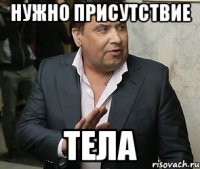 нужно присутствие тела