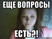 еще вопросы есть?!