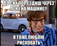 до сих пор ездиш через лену на машине? я тоже люблю рисковать