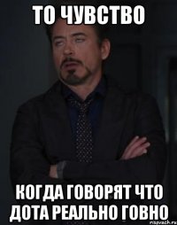 то чувство когда говорят что дота реально говно