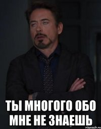  ты многого обо мне не знаешь