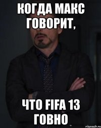 когда макс говорит, что fifa 13 говно