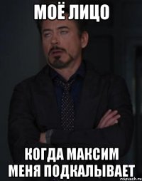 моё лицо когда максим меня подкалывает