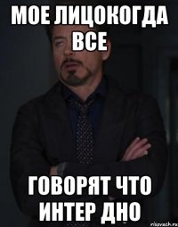 мое лицокогда все говорят что интер дно