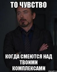 то чувство когда смеются над твоими комплексами