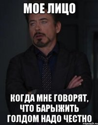 мое лицо когда мне говорят, что барыжить голдом надо честно