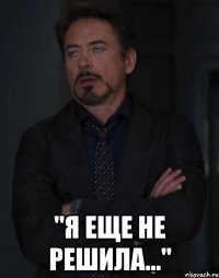  "я еще не решила..."