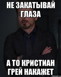 не закатывай глаза а то кристиан грей накажет