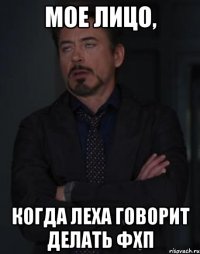 мое лицо, когда леха говорит делать фхп
