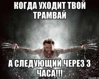 когда уходит твой трамвай а следующий через 3 часа!!!