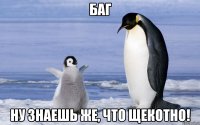 баг ну знаешь же, что щекотно!