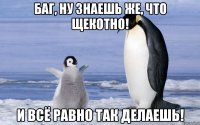 баг, ну знаешь же, что щекотно! и всё равно так делаешь!