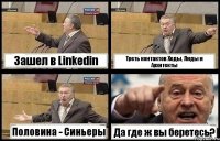 Зашел в Linkedin Треть контактов Хеды, Лиды и Архитекты Половина - Синьеры Да где ж вы беретесь?