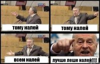 тому налей тому налей всем налей лучше леше налей!!!
