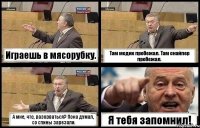Играешь в мясорубку. Там медик пробежал. Там снайпер пробежал. А мне, что, разорваться? Пока думал, со спины зарезали. Я тебя запомнил!