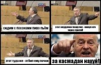 сидим с посонами пиво пьём этот неудачно пошутил - кинул его через прогиб этот туда же - отбил ему почки за касмадан нахуй!