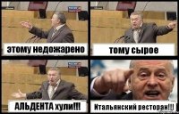 этому недожарено тому сырое АЛЬДЕНТА хули!!! Итальянский ресторан!!!