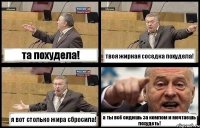 та похудела! твоя жирная соседка похудела! я вот столько жира сбросила! а ты всё сидишь за компом и мечтаешь похудеть!