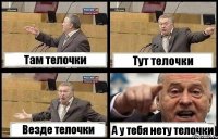 Там телочки Тут телочки Везде телочки А у тебя нету телочки
