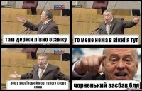там держи рівно осанку то мене нема в вікні я тут або в українській мові такого слова нема чорненький заєбав бля