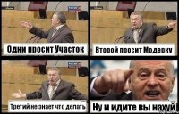 Одни просит Участок Второй просит Модерку Третий не знает что делать Ну и идите вы нахуй