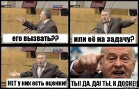 его вызвать?? или её на задачу? НЕТ у них есть оценки! ТЫ! ДА, ДА! ТЫ, К ДОСКЕ!