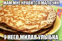 мам,мне нравится мальчик у него милая улыбка