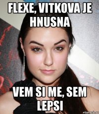 flexe, vitkova je hnusna vem si me, sem lepsi