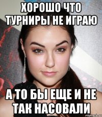 хорошо что турниры не играю а то бы еще и не так насовали