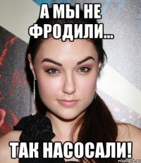 а мы не фродили... так насосали!