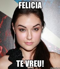 felicia te vreu!