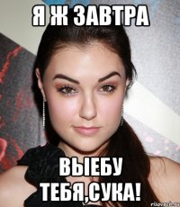 я ж завтра выебу тебя,сука!