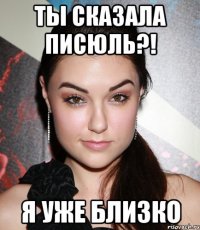 ты сказала писюль?! я уже близко