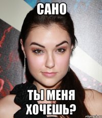 сано ты меня хочешь?