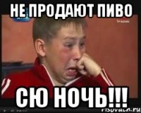 не продают пиво сю ночь!!!