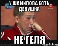 у шамилова есть девушка не геля