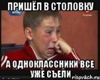 пришёл в столовку а одноклассники все уже съели