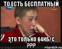 то есть бесплатный это только 64кб/с ???