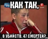 как так, 0 убийств, 47 смертей?