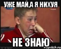 уже май,а я нихуя не знаю