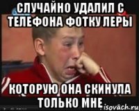 случайно удалил с телефона фотку леры которую она скинула только мне