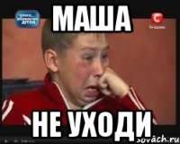 маша не уходи