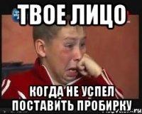 твое лицо когда не успел поставить пробирку