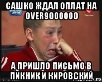 сашко ждал оплат на over9000000 а пришло письмо в пикник и кировский