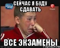 сейчас я буду сдавать все экзамены